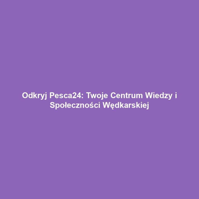Odkryj Pesca24: Twoje Centrum Wiedzy i Społeczności Wędkarskiej