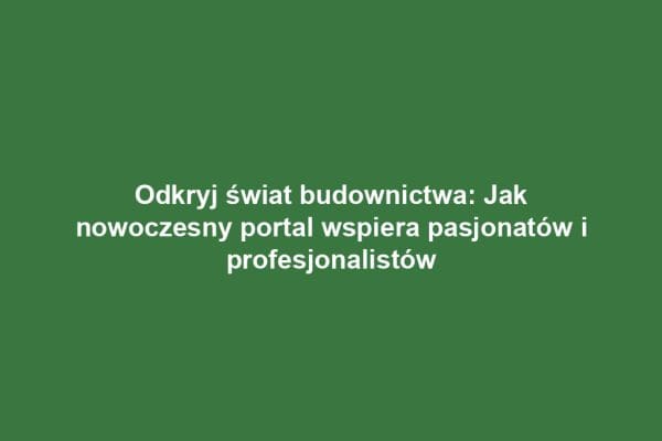 Odkryj świat budownictwa: Jak nowoczesny portal wspiera pasjonatów i profesjonalistów Odkryj świat budownictwa: Jak nowoczesny portal wspiera pasjonatów i profesjonalistów