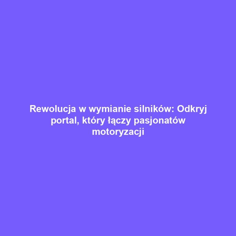 Rewolucja w wymianie silników: Odkryj portal, który łączy pasjonatów motoryzacji