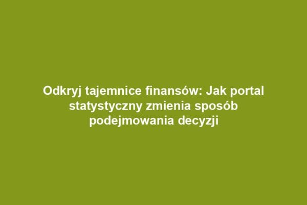 Odkryj tajemnice finansów: Jak portal statystyczny zmienia sposób podejmowania decyzji