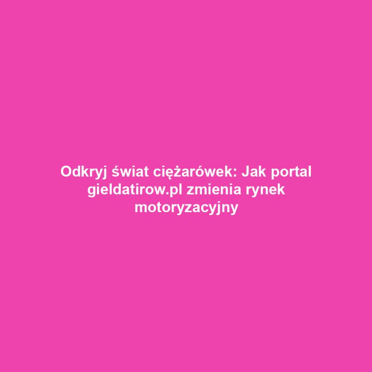 Odkryj świat ciężarówek: Jak portal gieldatirow.pl zmienia rynek motoryzacyjny