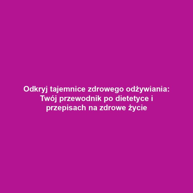 Odkryj tajemnice zdrowego odżywiania: Twój przewodnik po dietetyce i przepisach na zdrowe życie