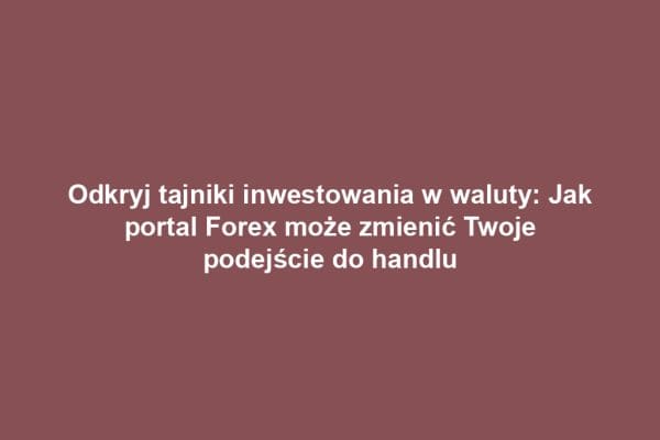 Odkryj tajniki inwestowania w waluty: Jak portal Forex może zmienić Twoje podejście do handlu Odkryj tajniki inwestowania w waluty: Jak portal Forex może zmienić Twoje podejście do handlu