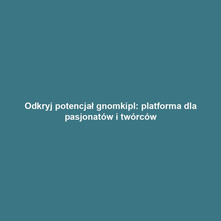 Odkryj potencjał gnomkipl: platforma dla pasjonatów i twórców