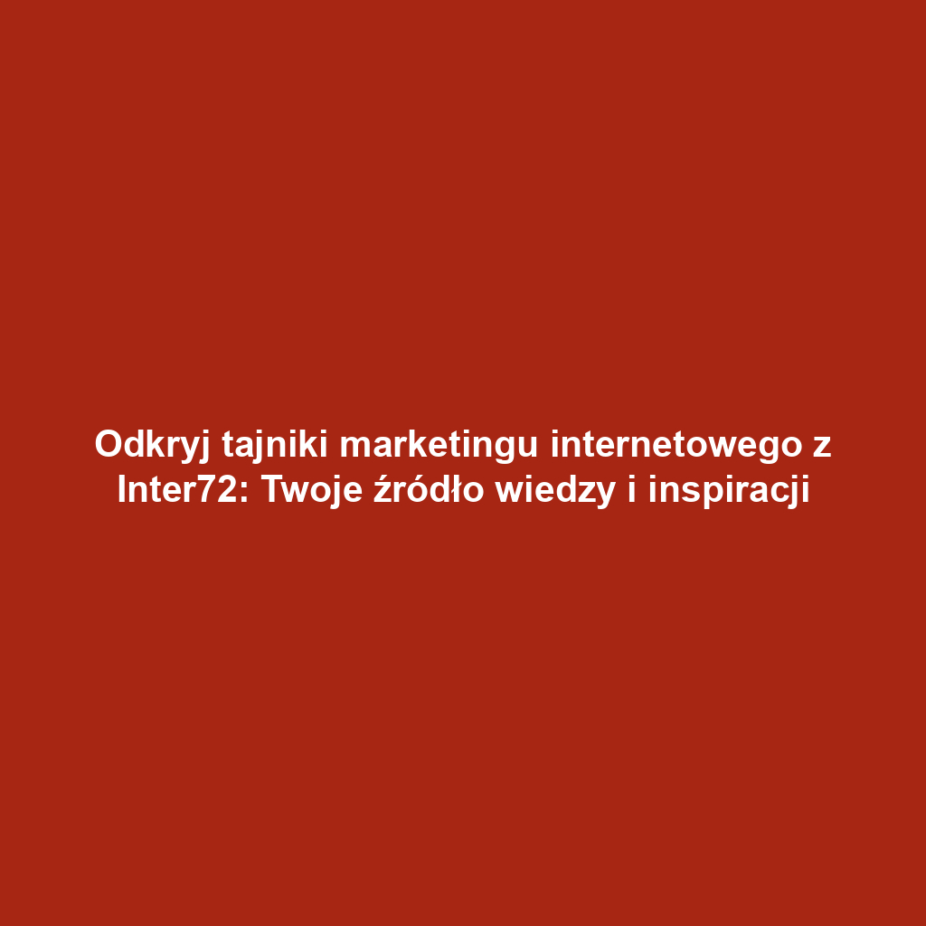 Odkryj tajniki marketingu internetowego z Inter72: Twoje źródło wiedzy i inspiracji