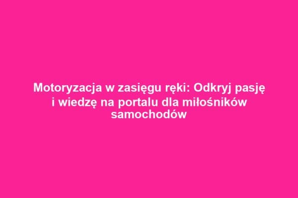 Motoryzacja w zasięgu ręki: Odkryj pasję i wiedzę na portalu dla miłośników samochodów