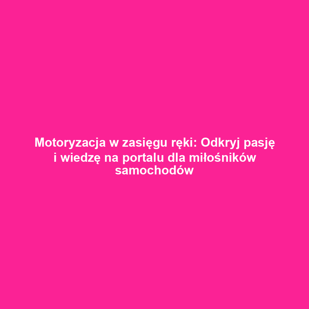 Motoryzacja w zasięgu ręki: Odkryj pasję i wiedzę na portalu dla miłośników samochodów