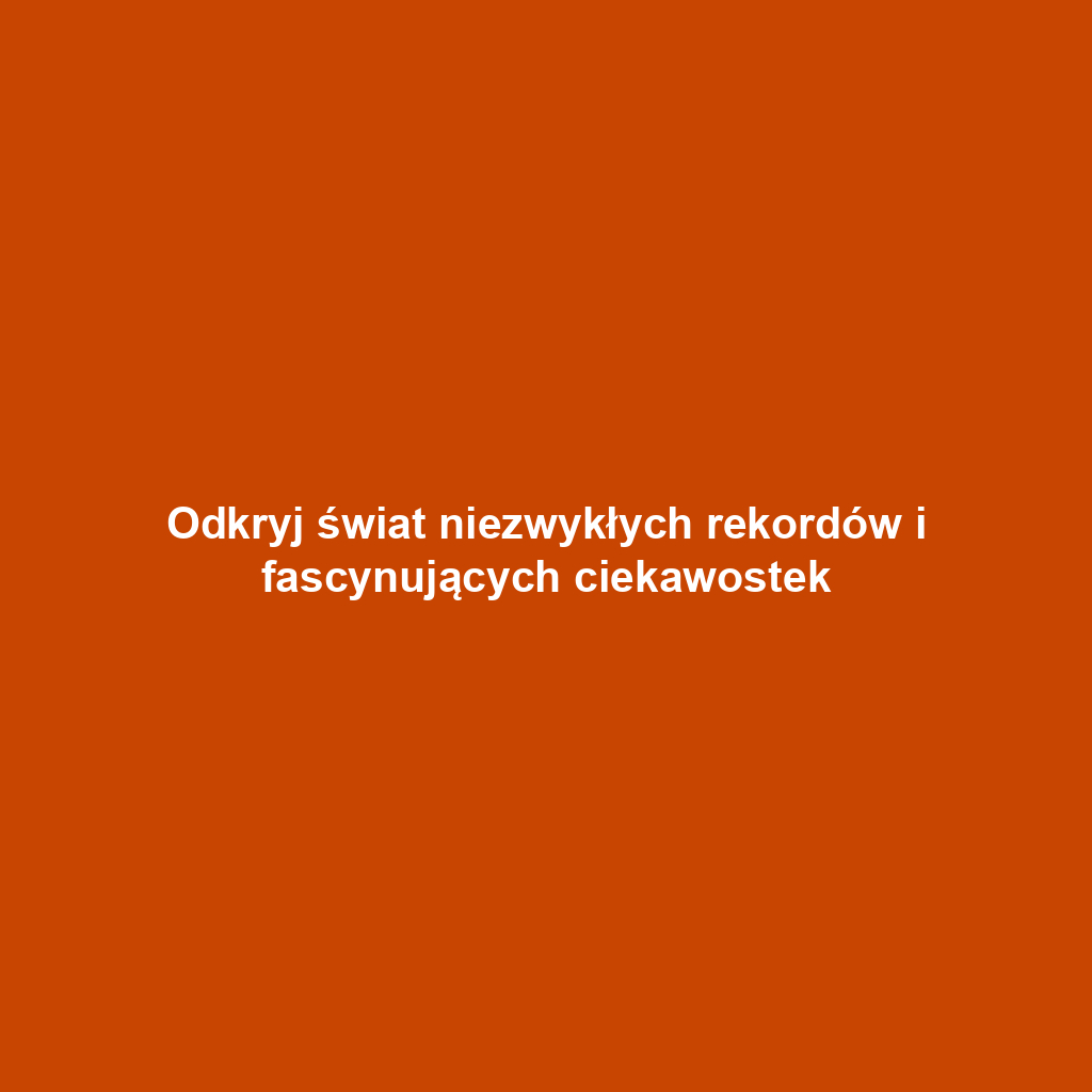 Odkryj świat niezwykłych rekordów i fascynujących ciekawostek