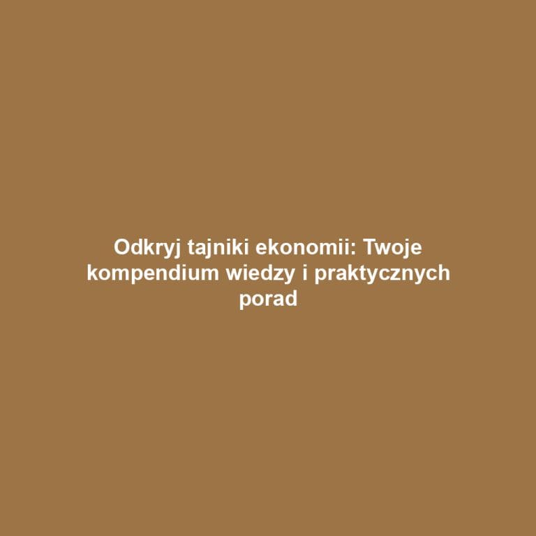Odkryj tajniki ekonomii: Twoje kompendium wiedzy i praktycznych porad