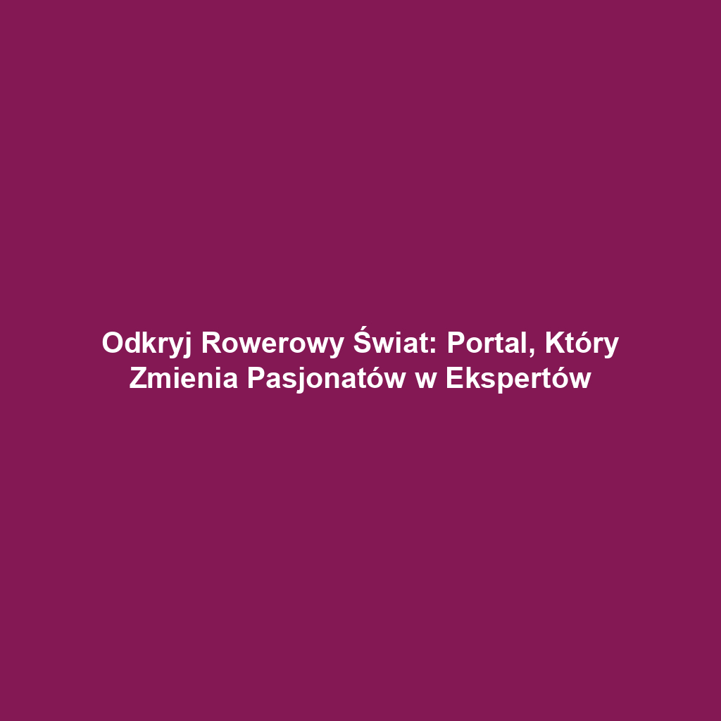 Odkryj Rowerowy Świat: Portal, Który Zmienia Pasjonatów w Ekspertów