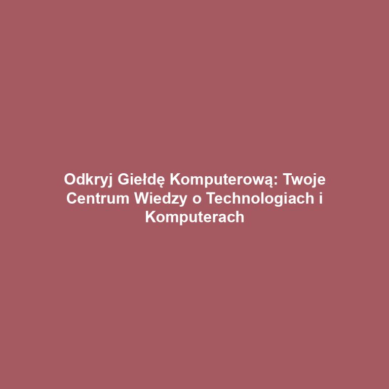 Odkryj Giełdę Komputerową: Twoje Centrum Wiedzy o Technologiach i Komputerach