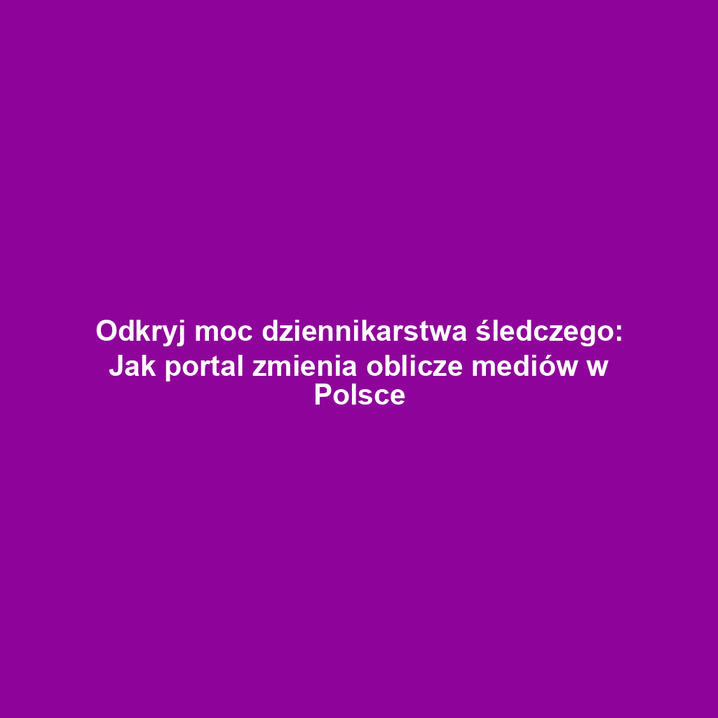 Odkryj moc dziennikarstwa śledczego: Jak portal zmienia oblicze mediów w Polsce