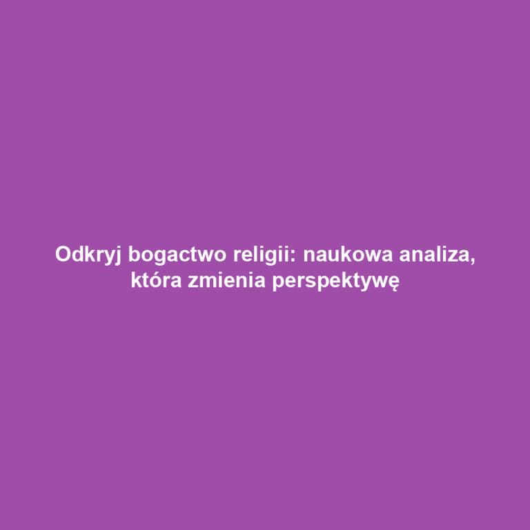 Odkryj bogactwo religii: naukowa analiza, która zmienia perspektywę
