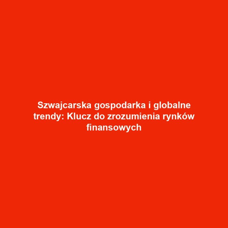 Szwajcarska gospodarka i globalne trendy: Klucz do zrozumienia rynków finansowych