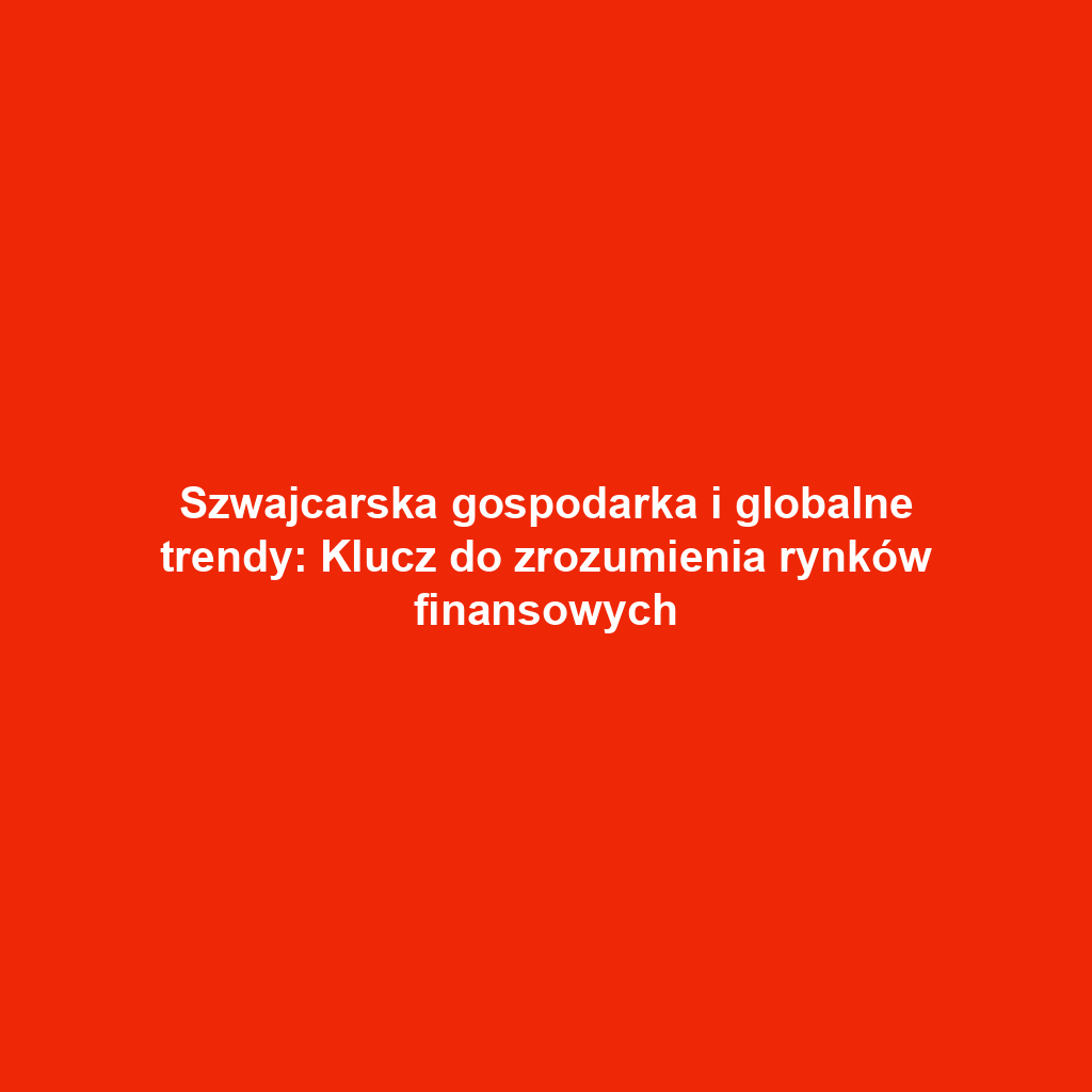 Szwajcarska gospodarka i globalne trendy: Klucz do zrozumienia rynków finansowych