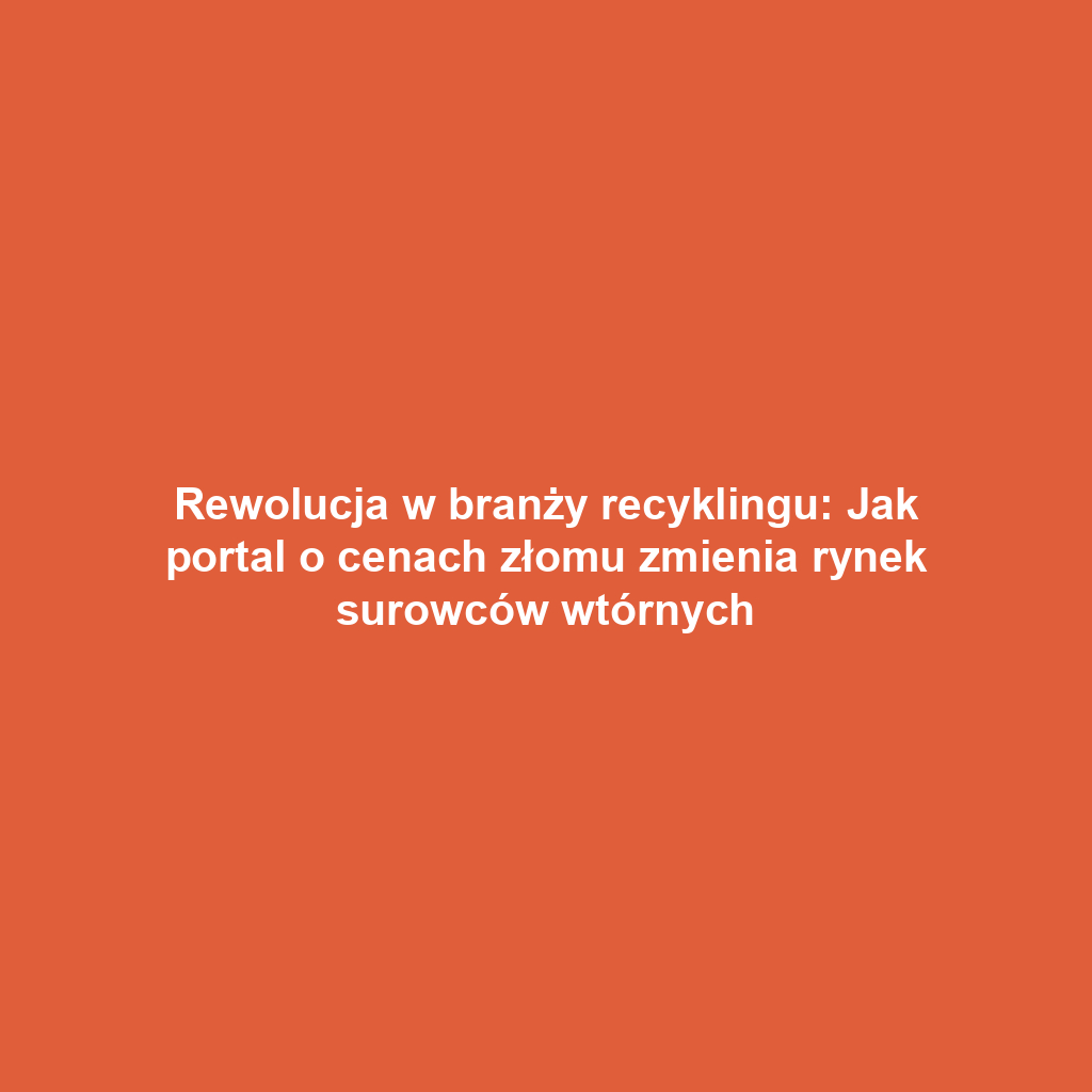 Rewolucja w branży recyklingu: Jak portal o cenach złomu zmienia rynek surowców wtórnych