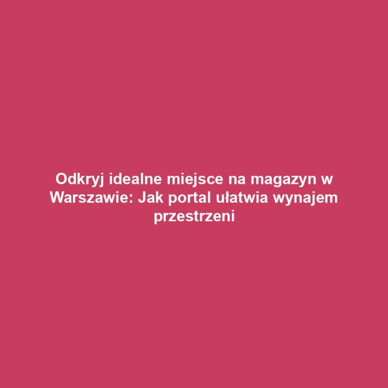 Odkryj idealne miejsce na magazyn w Warszawie: Jak portal ułatwia wynajem przestrzeni