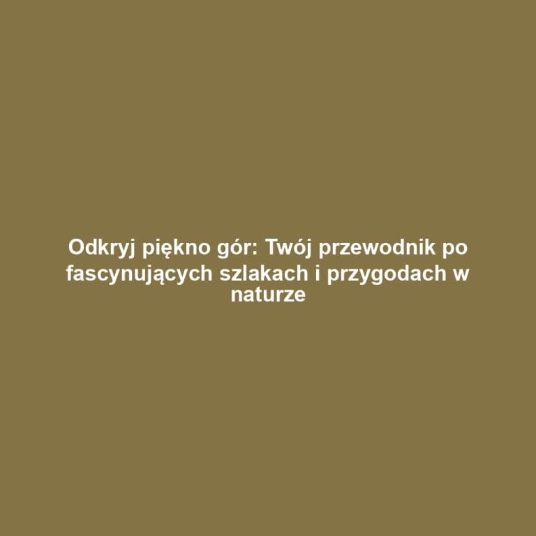 Odkryj piękno gór: Twój przewodnik po fascynujących szlakach i przygodach w naturze