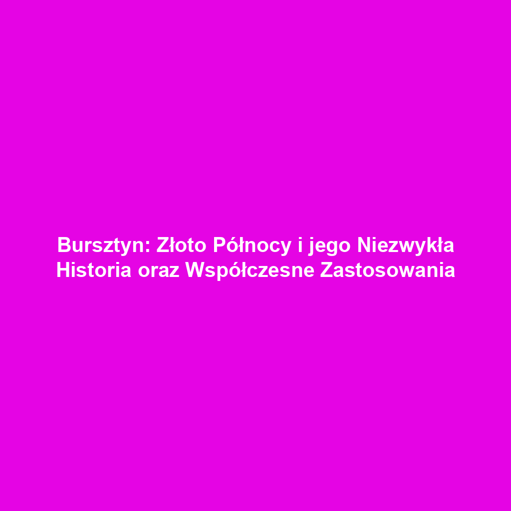 Bursztyn: Złoto Północy i jego Niezwykła Historia oraz Współczesne Zastosowania