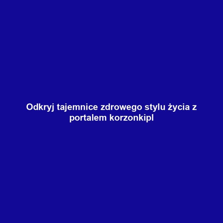 Odkryj tajemnice zdrowego stylu życia z portalem korzonkipl