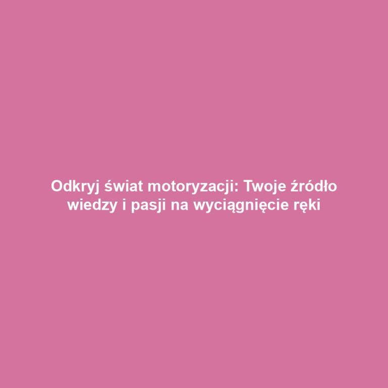 Odkryj świat motoryzacji: Twoje źródło wiedzy i pasji na wyciągnięcie ręki