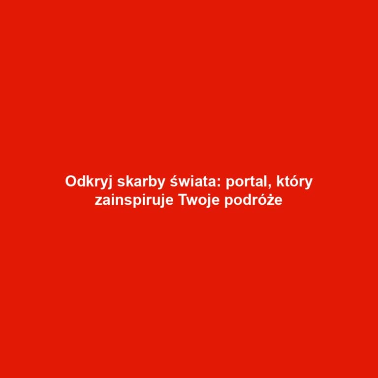Odkryj skarby świata: portal, który zainspiruje Twoje podróże