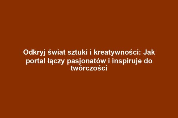 Odkryj świat sztuki i kreatywności: Jak portal łączy pasjonatów i inspiruje do twórczości Odkryj świat sztuki i kreatywności: Jak portal łączy pasjonatów i inspiruje do twórczości