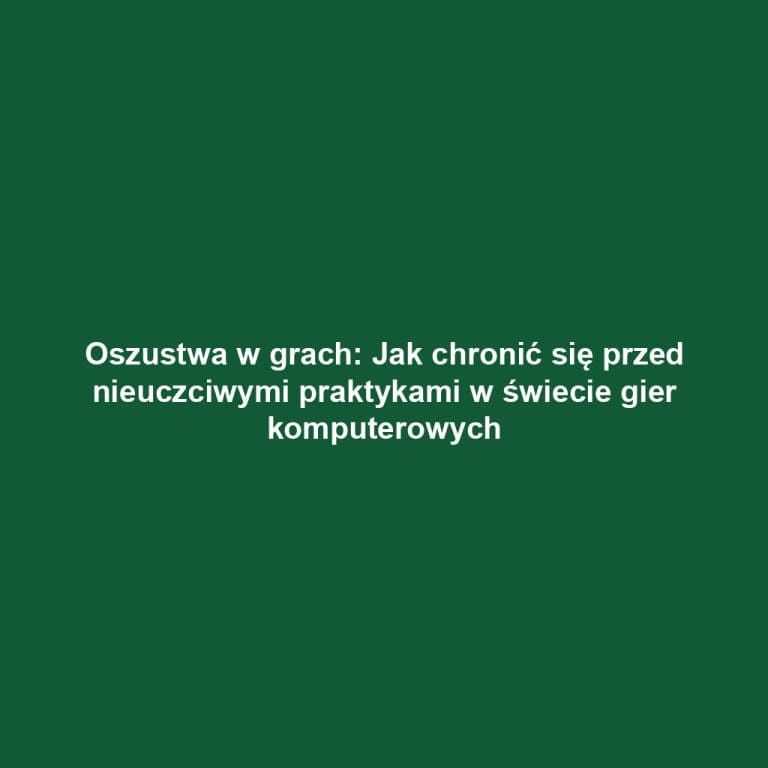 Oszustwa w grach: Jak chronić się przed nieuczciwymi praktykami w świecie gier komputerowych