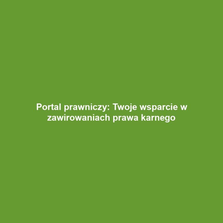 Portal prawniczy: Twoje wsparcie w zawirowaniach prawa karnego