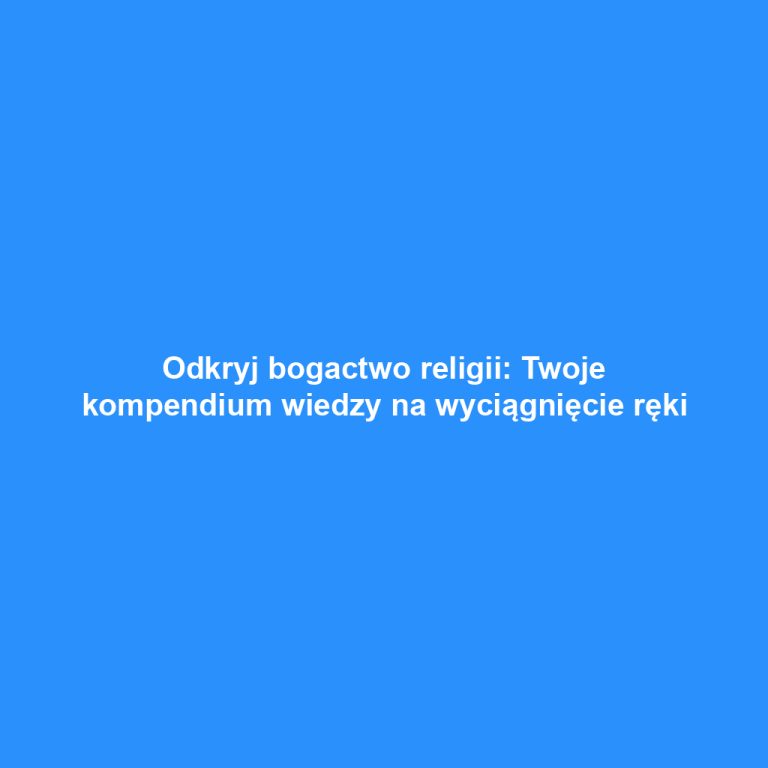 Odkryj bogactwo religii: Twoje kompendium wiedzy na wyciągnięcie ręki