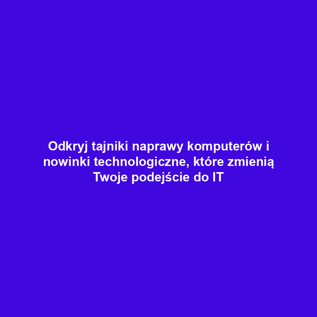 Odkryj tajniki naprawy komputerów i nowinki technologiczne, które zmienią Twoje podejście do IT