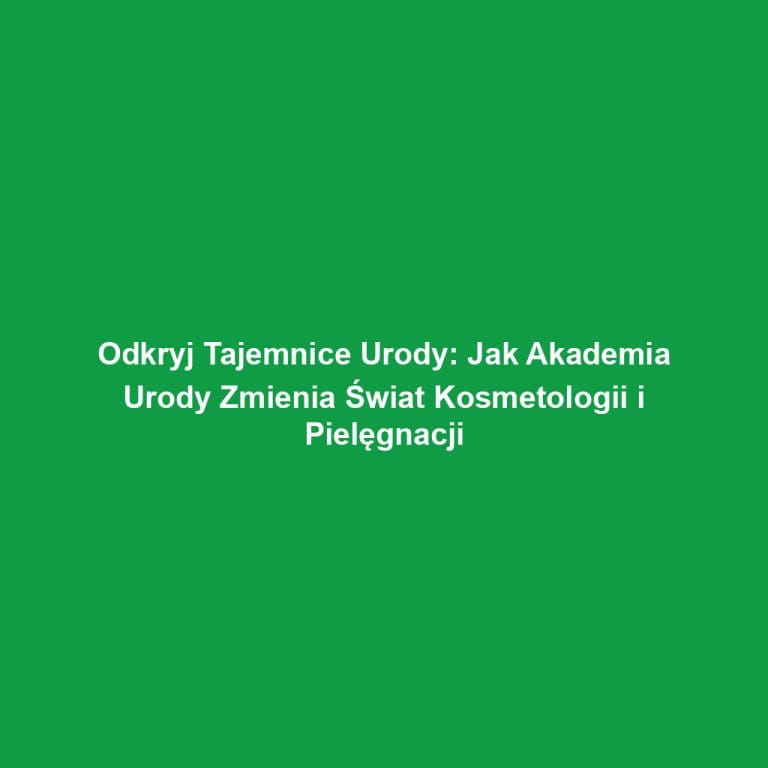 Odkryj Tajemnice Urody: Jak Akademia Urody Zmienia Świat Kosmetologii i Pielęgnacji