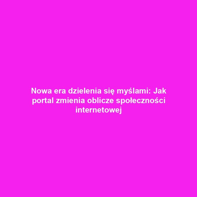 Nowa era dzielenia się myślami: Jak portal zmienia oblicze społeczności internetowej