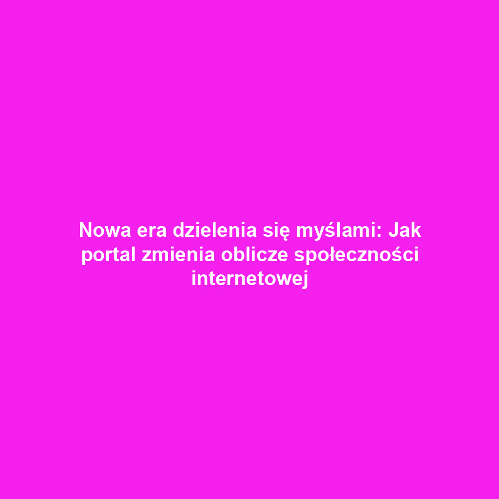 Nowa era dzielenia się myślami: Jak portal zmienia oblicze społeczności internetowej