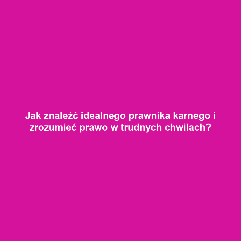Jak znaleźć idealnego prawnika karnego i zrozumieć prawo w trudnych chwilach?