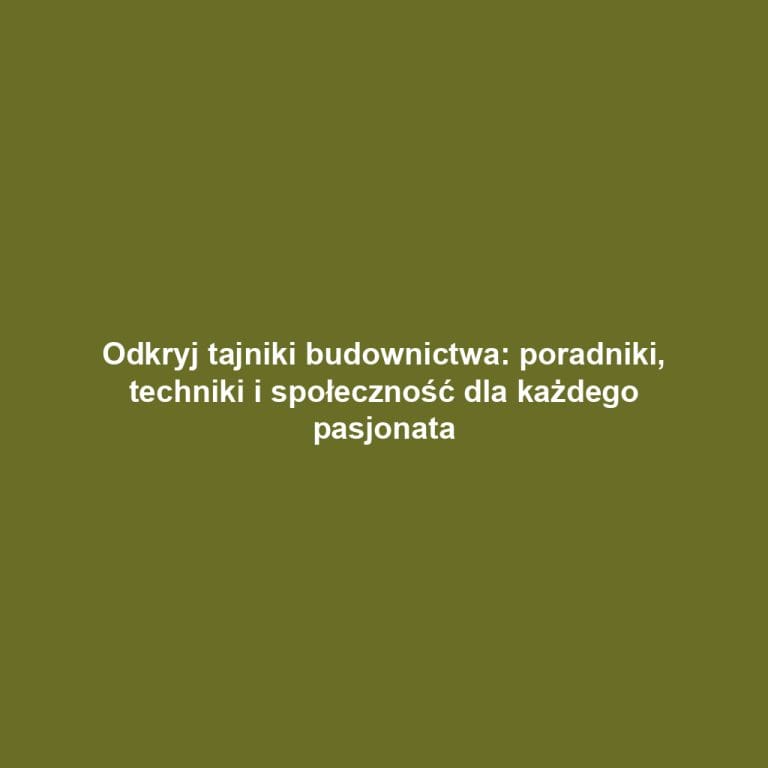 Odkryj tajniki budownictwa: poradniki, techniki i społeczność dla każdego pasjonata
