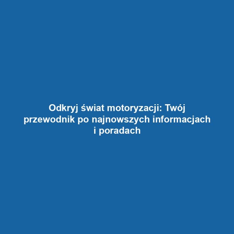 Odkryj świat motoryzacji: Twój przewodnik po najnowszych informacjach i poradach
