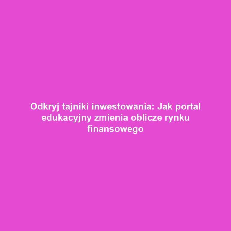 Odkryj tajniki inwestowania: Jak portal edukacyjny zmienia oblicze rynku finansowego