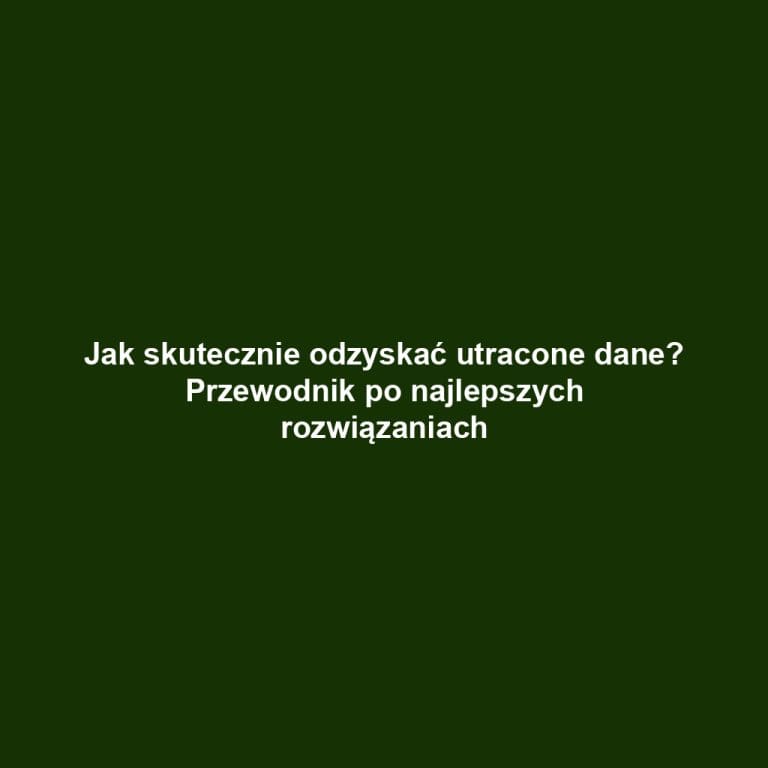 Jak skutecznie odzyskać utracone dane? Przewodnik po najlepszych rozwiązaniach