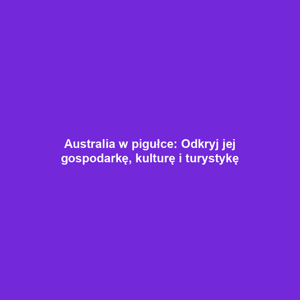 Australia w pigułce: Odkryj jej gospodarkę, kulturę i turystykę