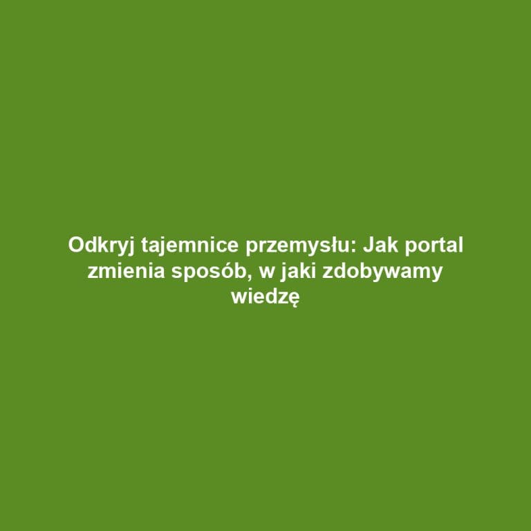 Odkryj tajemnice przemysłu: Jak portal zmienia sposób, w jaki zdobywamy wiedzę