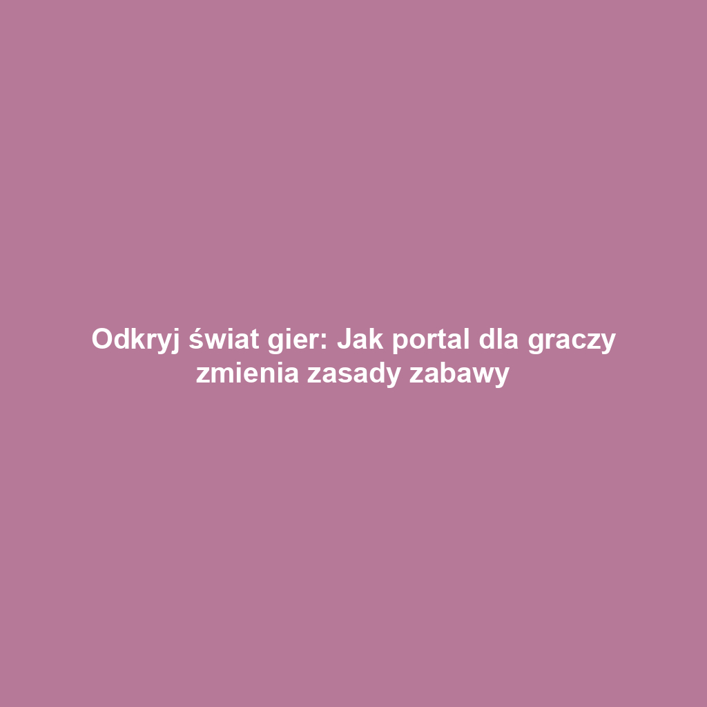 Odkryj świat gier: Jak portal dla graczy zmienia zasady zabawy
