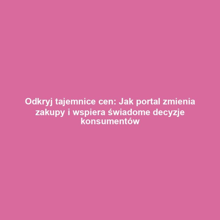 Odkryj tajemnice cen: Jak portal zmienia zakupy i wspiera świadome decyzje konsumentów