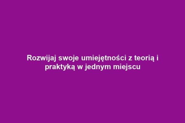 Rozwijaj swoje umiejętności z teorią i praktyką w jednym miejscu
