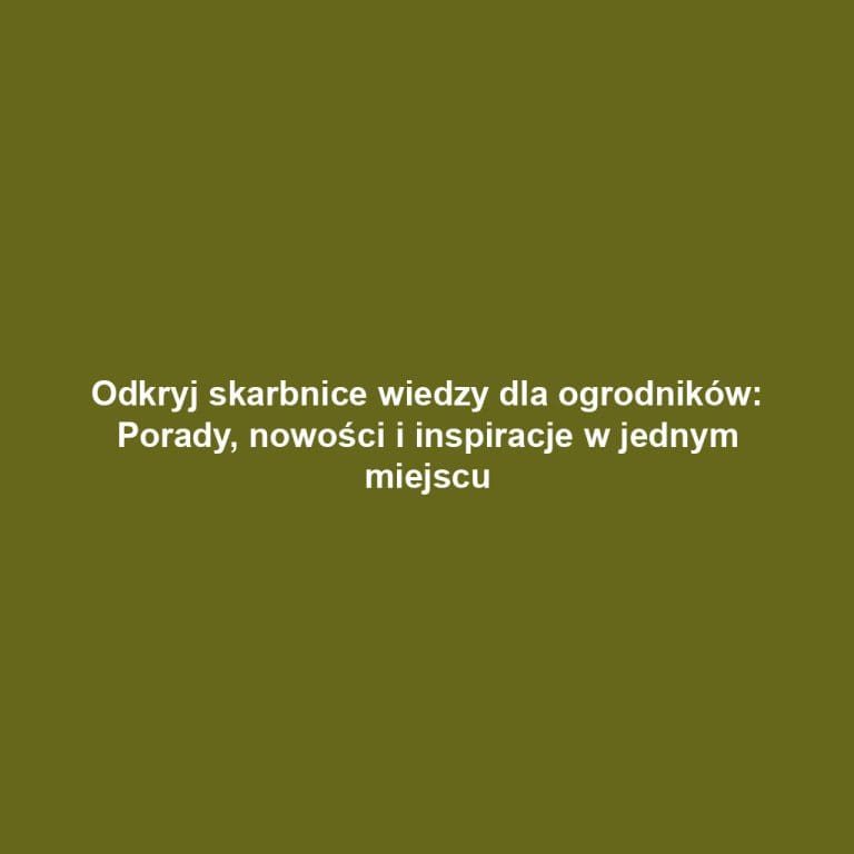 Odkryj skarbnice wiedzy dla ogrodników: Porady, nowości i inspiracje w jednym miejscu