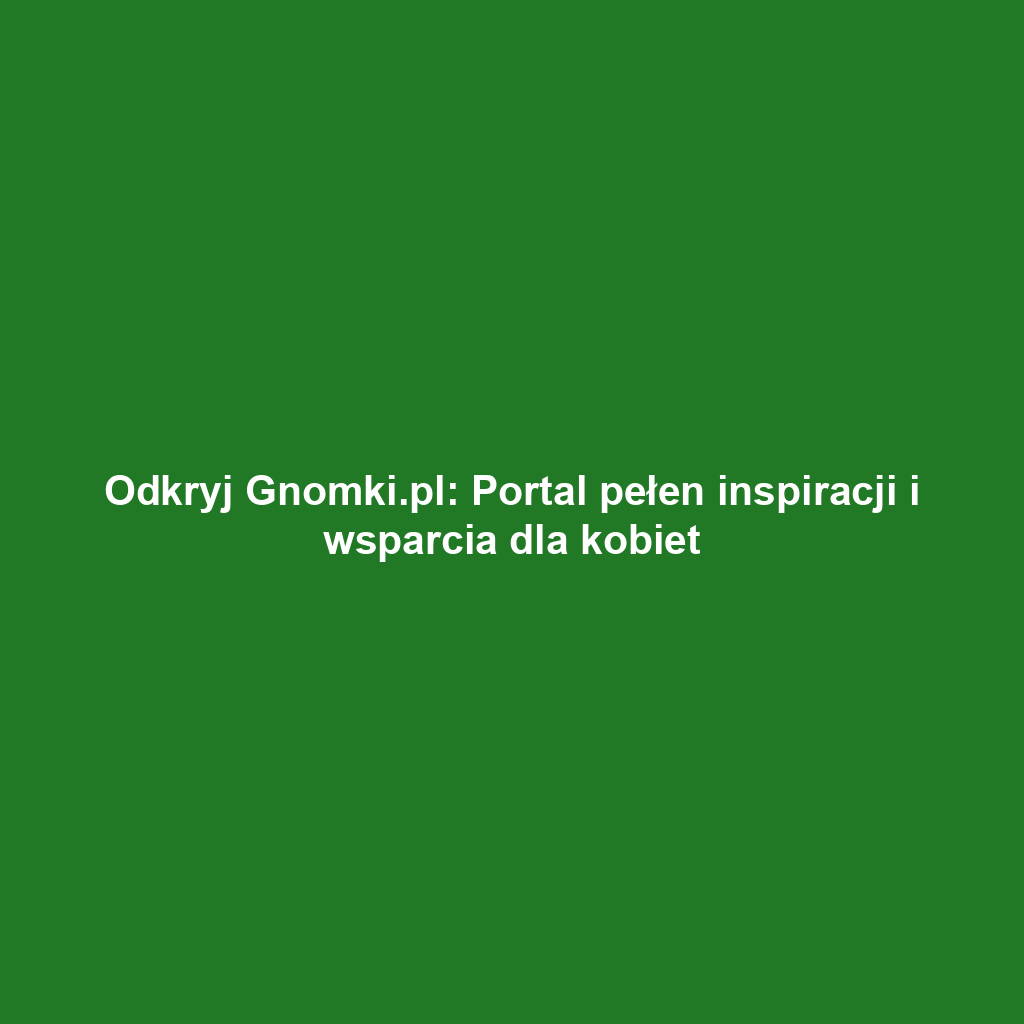 Odkryj Gnomki.pl: Portal pełen inspiracji i wsparcia dla kobiet