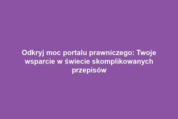 Odkryj moc portalu prawniczego: Twoje wsparcie w świecie skomplikowanych przepisów
