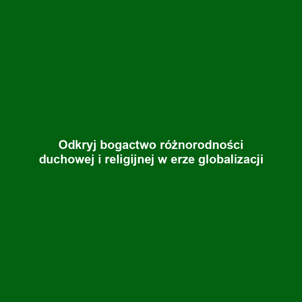 Odkryj bogactwo różnorodności duchowej i religijnej w erze globalizacji