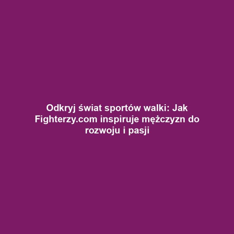 Odkryj świat sportów walki: Jak Fighterzy.com inspiruje mężczyzn do rozwoju i pasji