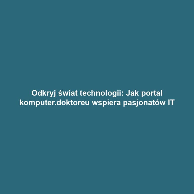 Odkryj świat technologii: Jak portal komputer.doktoreu wspiera pasjonatów IT
